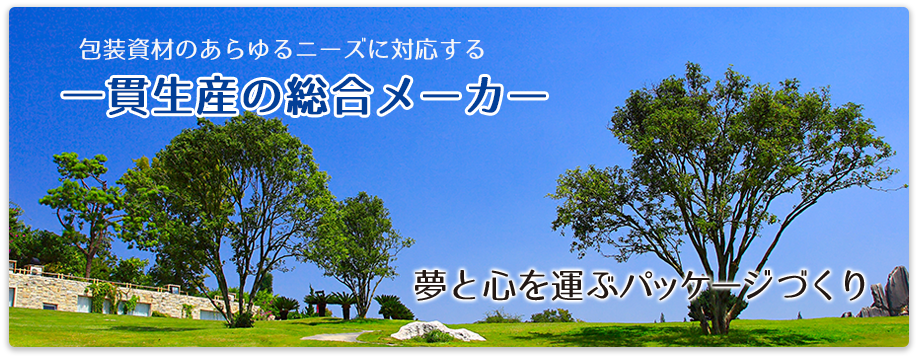 包装資材のあらゆるニーズに対応する一貫生産の総合メーカー 夢と心を運ぶパッケージづくり